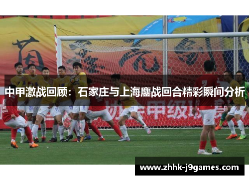 中甲激战回顾:石家庄与上海鏖战回合精彩瞬间分析 中甲激战回顾:石家庄与上海鏖战回合精彩瞬间分析