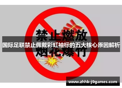 国际足联禁止佩戴彩虹袖标的五大核心原因解析 国际足联禁止佩戴彩虹袖标的五大核心原因解析