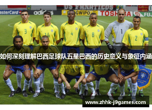 如何深刻理解巴西足球队五星巴西的历史意义与象征内涵