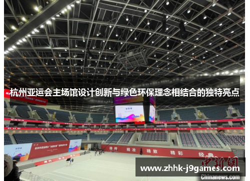 杭州亚运会主场馆设计创新与绿色环保理念相结合的独特亮点 杭州亚运会主场馆设计创新与绿色环保理念相结合的独特亮点