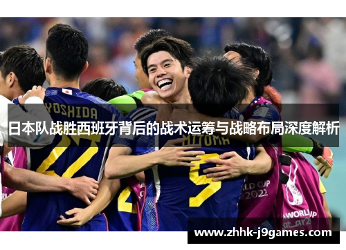 日本队战胜西班牙背后的战术运筹与战略布局深度解析 日本队战胜西班牙背后的战术运筹与战略布局深度解析