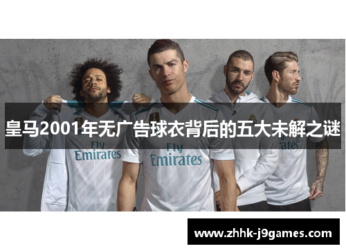 皇马2001年无广告球衣背后的五大未解之谜