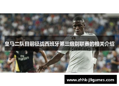 皇马二队目前征战西班牙第三级别联赛的相关介绍