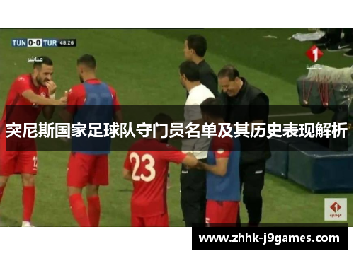 突尼斯国家足球队守门员名单及其历史表现解析 突尼斯国家足球队守门员名单及其历史表现解析