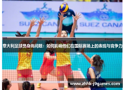 意大利足球员身高问题：如何影响他们在国际赛场上的表现与竞争力