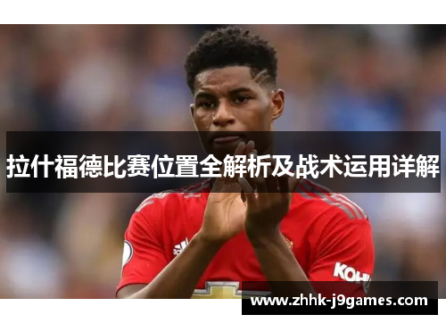 拉什福德比赛位置全解析及战术运用详解