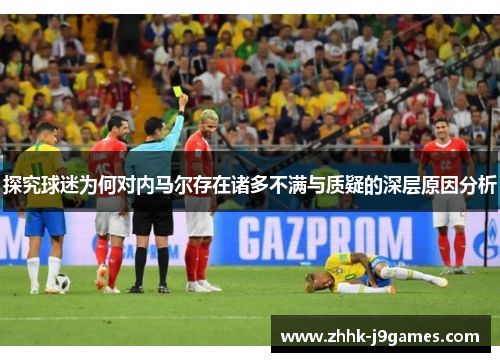 探究球迷为何对内马尔存在诸多不满与质疑的深层原因分析