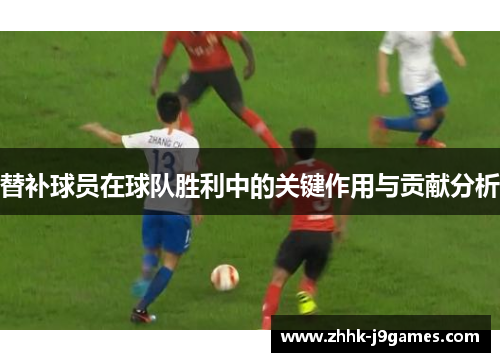 替补球员在球队胜利中的关键作用与贡献分析