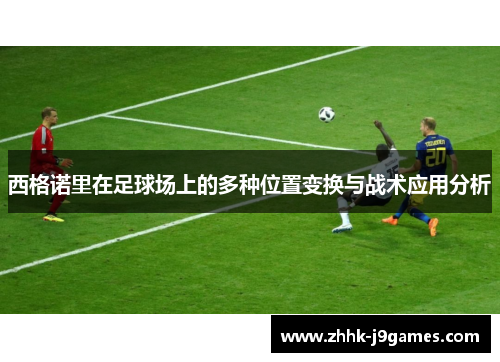 西格诺里在足球场上的多种位置变换与战术应用分析