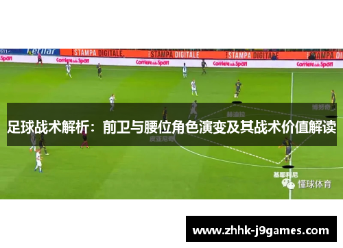 足球战术解析:前卫与腰位角色演变及其战术价值解读 足球战术解析:前卫与腰位角色演变及其战术价值解读