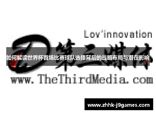 如何解读世界杯首场比赛球队选择背后的战略布局与潜在影响 如何解读世界杯首场比赛球队选择背后的战略布局与潜在影响