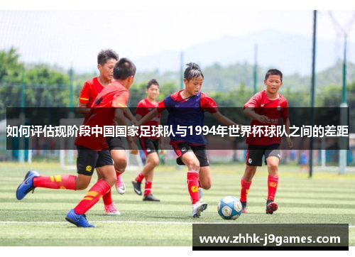 如何评估现阶段中国国家足球队与1994年世界杯球队之间的差距