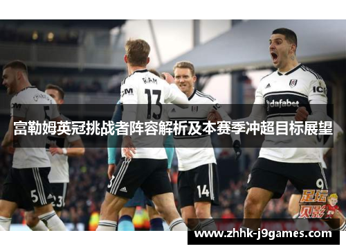 富勒姆英冠挑战者阵容解析及本赛季冲超目标展望