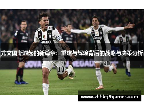 尤文图斯崛起的新篇章：重建与辉煌背后的战略与决策分析