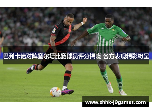 巴列卡诺对阵塞尔塔比赛球员评分揭晓 各方表现精彩纷呈