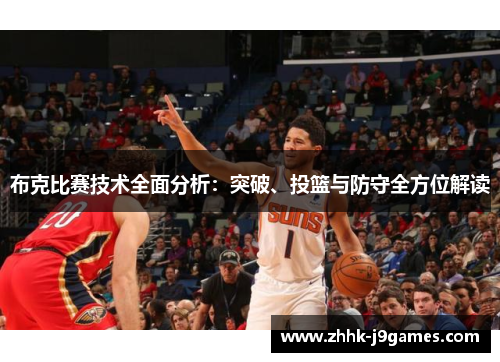 布克比赛技术全面分析：突破、投篮与防守全方位解读