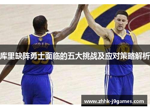 库里缺阵勇士面临的五大挑战及应对策略解析