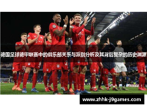 德国足球德甲联赛中的俱乐部关系与派别分析及其背后复杂的历史渊源