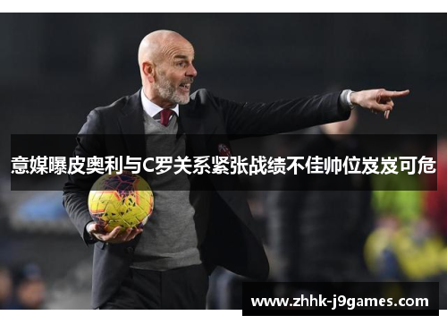 意媒曝皮奥利与C罗关系紧张战绩不佳帅位岌岌可危 意媒曝皮奥利与C罗关系紧张战绩不佳帅位岌岌可危