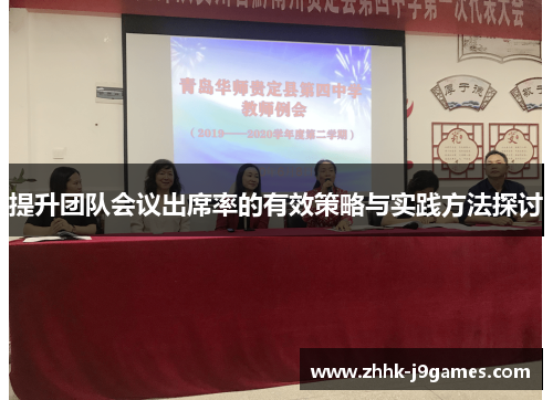 提升团队会议出席率的有效策略与实践方法探讨 提升团队会议出席率的有效策略与实践方法探讨