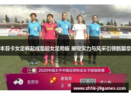 本菲卡女足崛起成葡超女足劲旅 展现实力与风采引领新篇章 本菲卡女足崛起成葡超女足劲旅 展现实力与风采引领新篇章