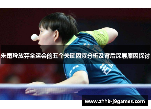 朱雨玲放弃全运会的五个关键因素分析及背后深层原因探讨 朱雨玲放弃全运会的五个关键因素分析及背后深层原因探讨
