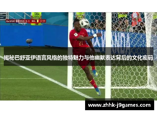 揭秘巴舒亚伊语言风格的独特魅力与他幽默表达背后的文化密码 揭秘巴舒亚伊语言风格的独特魅力与他幽默表达背后的文化密码