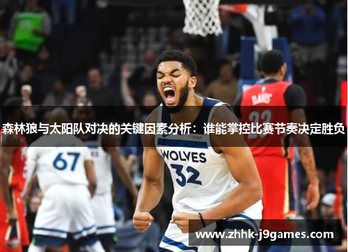 森林狼与太阳队对决的关键因素分析：谁能掌控比赛节奏决定胜负