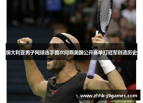 澳大利亚男子网球选手首次问鼎美国公开赛单打冠军创造历史 澳大利亚男子网球选手首次问鼎美国公开赛单打冠军创造历史