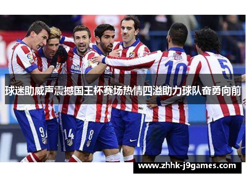 球迷助威声震撼国王杯赛场热情四溢助力球队奋勇向前