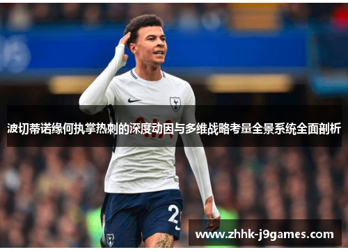 波切蒂诺缘何执掌热刺的深度动因与多维战略考量全景系统全面剖析