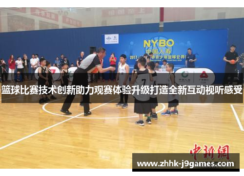 篮球比赛技术创新助力观赛体验升级打造全新互动视听感受