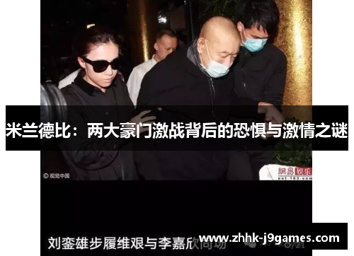 米兰德比:两大豪门激战背后的恐惧与激情之谜 米兰德比:两大豪门激战背后的恐惧与激情之谜