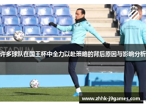 许多球队在国王杯中全力以赴策略的背后原因与影响分析