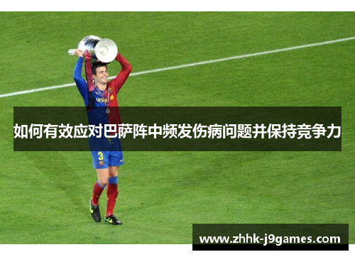 如何有效应对巴萨阵中频发伤病问题并保持竞争力 如何有效应对巴萨阵中频发伤病问题并保持竞争力
