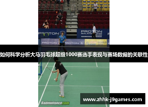 如何科学分析大马羽毛球超级1000赛选手表现与赛场数据的关联性 如何科学分析大马羽毛球超级1000赛选手表现与赛场数据的关联性