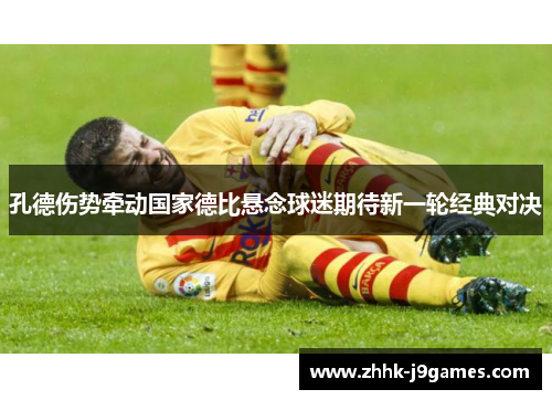 孔德伤势牵动国家德比悬念球迷期待新一轮经典对决