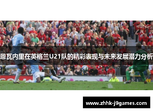恩瓦内里在英格兰U21队的精彩表现与未来发展潜力分析