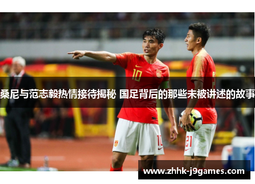 桑尼与范志毅热情接待揭秘 国足背后的那些未被讲述的故事