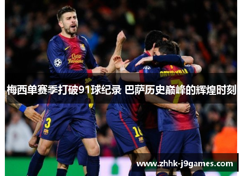 梅西单赛季打破91球纪录 巴萨历史巅峰的辉煌时刻