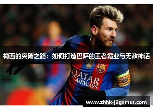 梅西的突破之路：如何打造巴萨的王者霸业与无敌神话