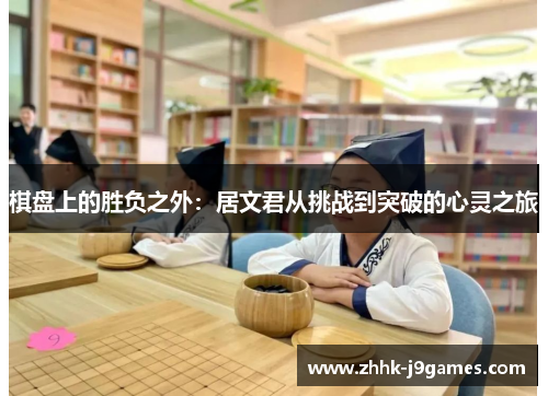 棋盘上的胜负之外：居文君从挑战到突破的心灵之旅
