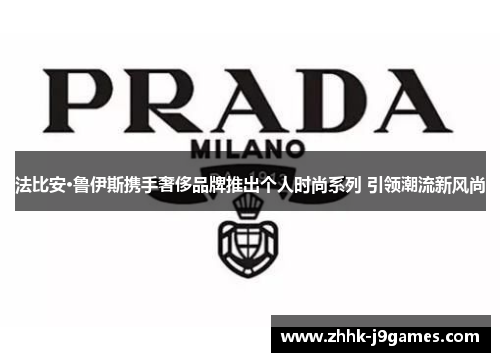 法比安·鲁伊斯携手奢侈品牌推出个人时尚系列 引领潮流新风尚