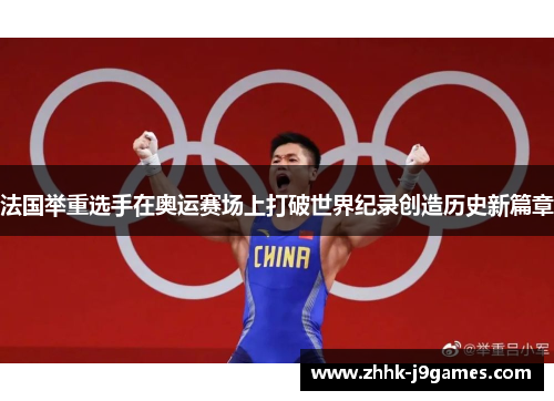 法国举重选手在奥运赛场上打破世界纪录创造历史新篇章