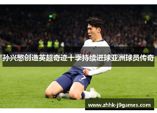 孙兴慜创造英超奇迹十季持续进球亚洲球员传奇