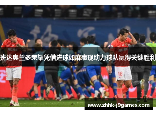 班达奥兰多荣耀凭借进球如麻表现助力球队赢得关键胜利