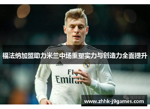 福法纳加盟助力米兰中场重塑实力与创造力全面提升
