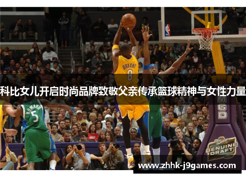 科比女儿开启时尚品牌致敬父亲传承篮球精神与女性力量