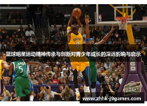 篮球明星运动精神传承与创新对青少年成长的深远影响与启示