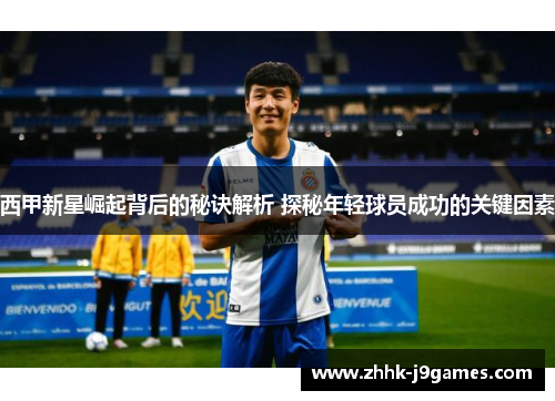 西甲新星崛起背后的秘诀解析 探秘年轻球员成功的关键因素 西甲新星崛起背后的秘诀解析 探秘年轻球员成功的关键因素